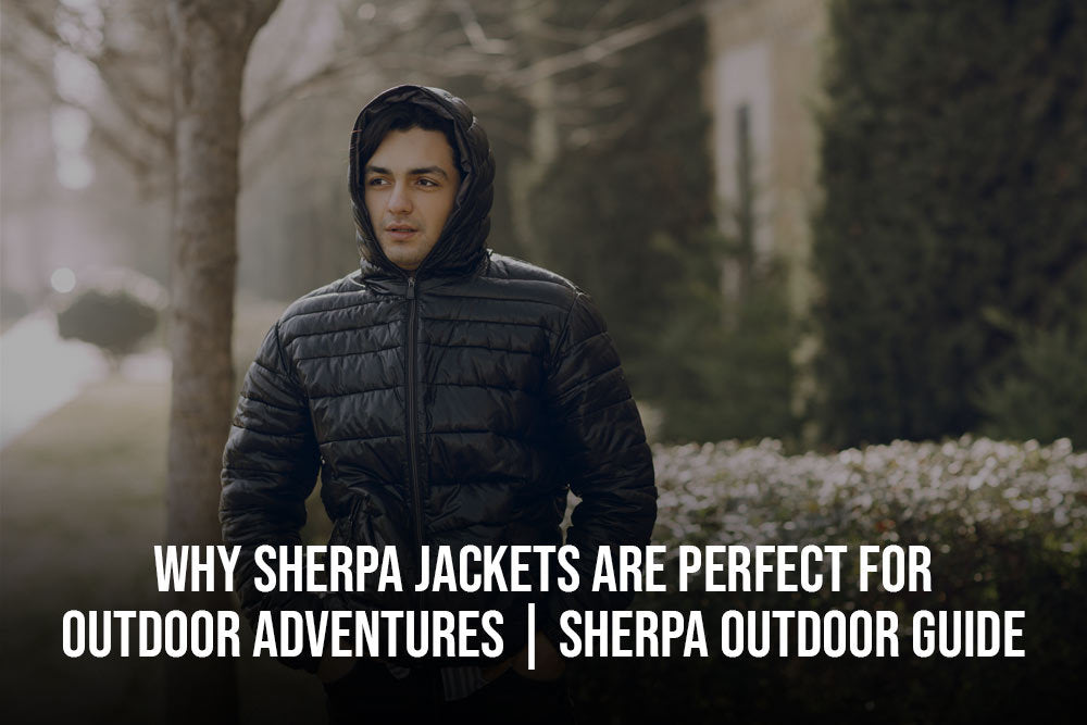 Why Sherpa Jackets Are Perfect for Outdoor Adventures | Sherpa Outdoor Guide