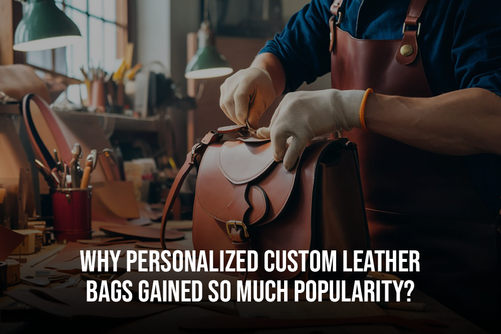 Why Personalized Custom Leather Bags gained so much popularity